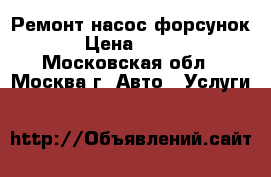 Ремонт насос форсунок › Цена ­ 100 - Московская обл., Москва г. Авто » Услуги   